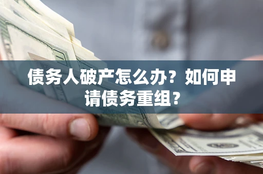 武汉债务人破产怎么办？如何申请债务重组？