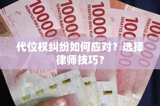 武汉代位权纠纷如何应对？选择律师技巧？