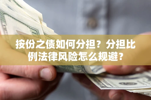 武汉按份之债如何分担？分担比例法律风险怎么规避？