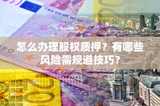 武汉怎么办理股权质押？有哪些风险需规避技巧？