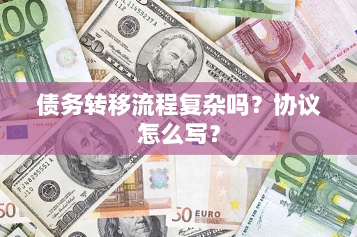 武汉债务转移流程复杂吗？协议怎么写？