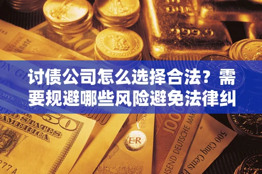 武汉讨债公司怎么选择合法？需要规避哪些风险避免法律纠纷？