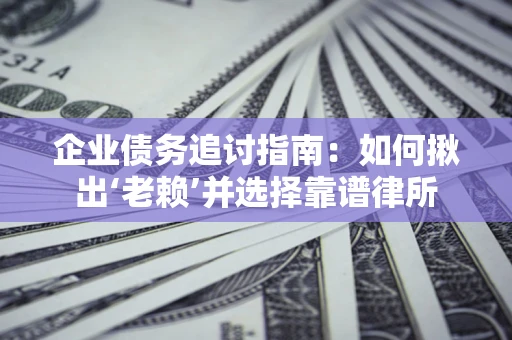 武汉企业债务追讨指南：如何揪出‘老赖’并选择靠谱律所
