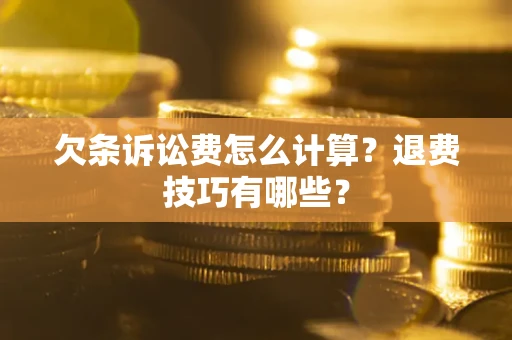 武汉欠条诉讼费怎么计算？退费技巧有哪些？