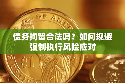 武汉债务拘留合法吗？如何规避强制执行风险应对