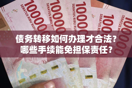 武汉债务转移如何办理才合法？哪些手续能免担保责任？