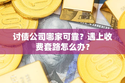 武汉讨债公司哪家可靠？遇上收费套路怎么办？