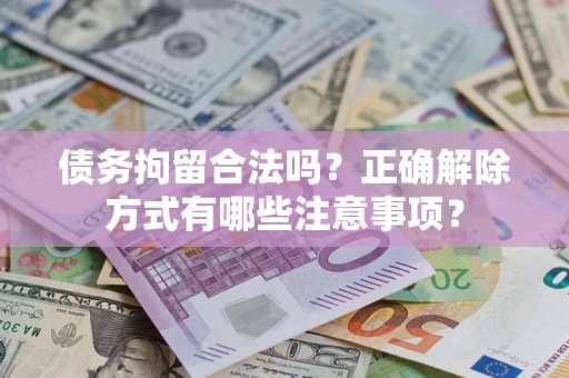 武汉债务拘留合法吗？正确解除方式有哪些注意事项？