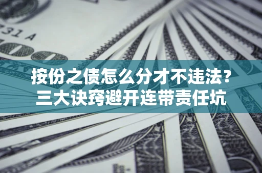 武汉按份之债怎么分才不违法？三大诀窍避开连带责任坑