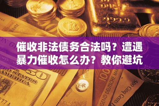武汉催收非法债务合法吗？遭遇暴力催收怎么办？教你避坑指南！