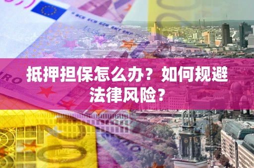 武汉抵押担保怎么办？如何规避法律风险？