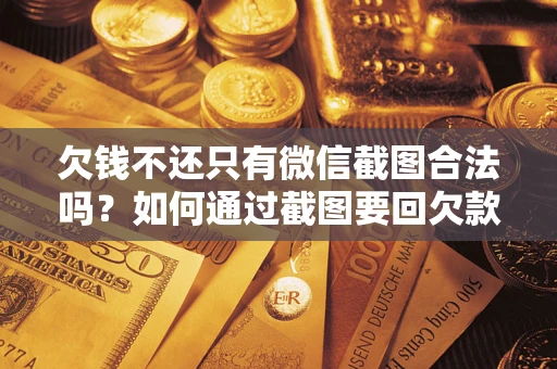 武汉欠钱不还只有微信截图合法吗？如何通过截图要回欠款？