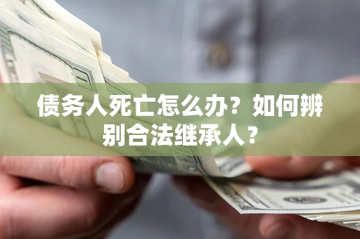 武汉债务人死亡怎么办？如何辨别合法继承人？