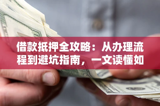 武汉借款抵押全攻略：从办理流程到避坑指南，一文读懂如何安全融资