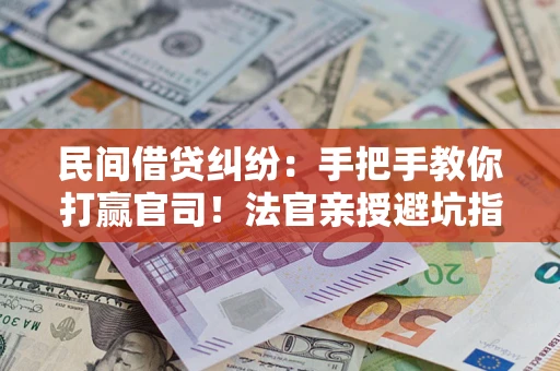 武汉民间借贷纠纷：手把手教你打赢官司！法官亲授避坑指南