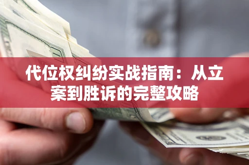 武汉代位权纠纷实战指南：从立案到胜诉的完整攻略