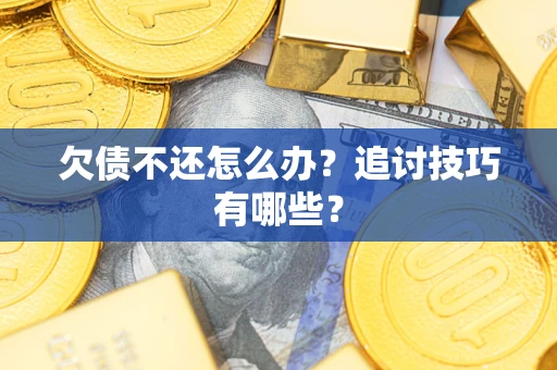 武汉欠债不还怎么办？追讨技巧有哪些？