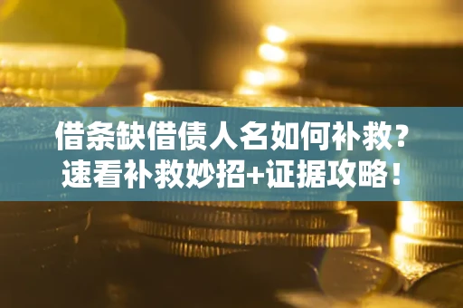 武汉借条缺借债人名如何补救？速看补救妙招+证据攻略！
