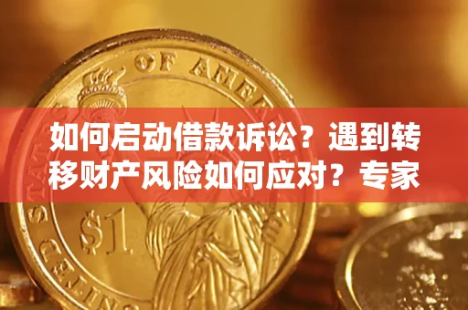 武汉如何启动借款诉讼？遇到转移财产风险如何应对？专家解局支招
