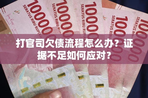 武汉打官司欠债流程怎么办？证据不足如何应对？