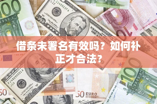 武汉借条未署名有效吗？如何补正才合法？