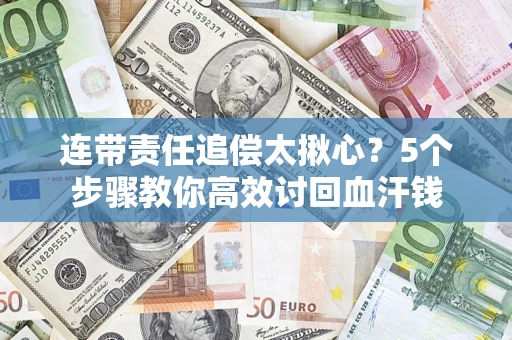 武汉连带责任追偿太揪心？5个步骤教你高效讨回血汗钱