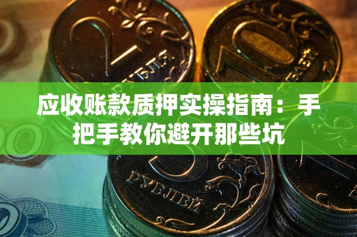 武汉应收账款质押实操指南：手把手教你避开那些坑