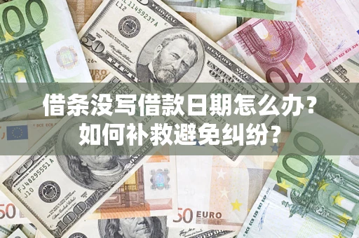 武汉借条没写借款日期怎么办？如何补救避免纠纷？