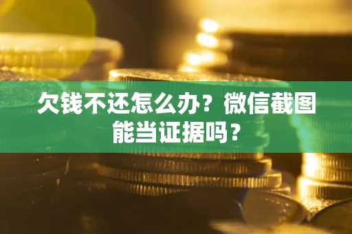 武汉欠钱不还怎么办？微信截图能当证据吗？
