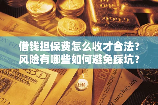 武汉借钱担保费怎么收才合法？风险有哪些如何避免踩坑？