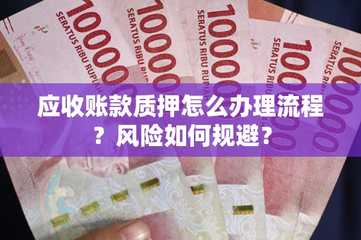 武汉应收账款质押怎么办理流程？风险如何规避？