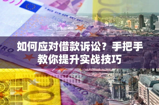 武汉如何应对借款诉讼？手把手教你提升实战技巧