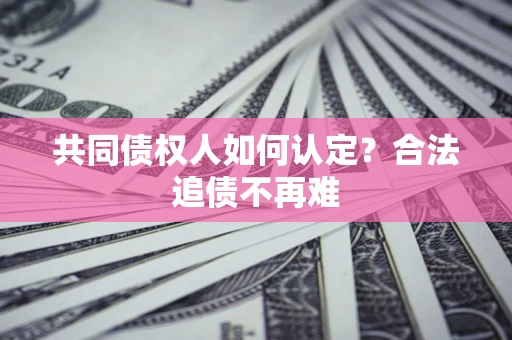 武汉共同债权人如何认定？合法追债不再难