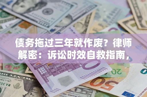 武汉债务拖过三年就作废?律师解密:诉讼时效自救指南,过期也能追回欠款 武汉债务拖过三年就作废?律师解密:诉讼时效自救指南,过期也能追回欠款