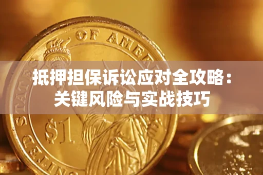 武汉抵押担保诉讼应对全攻略：关键风险与实战技巧
