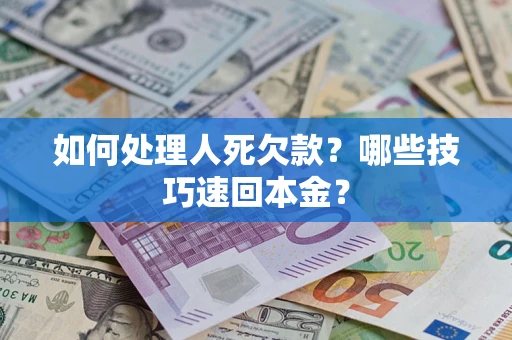 武汉如何处理人死欠款？哪些技巧速回本金？