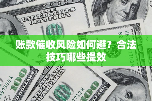 武汉账款催收风险如何避？合法技巧哪些提效