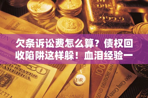 武汉欠条诉讼费怎么算？债权回收陷阱这样躲！血泪经验一次讲透