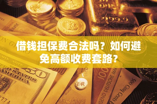 武汉借钱担保费合法吗？如何避免高额收费套路？
