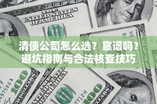 武汉清债公司怎么选？靠谱吗？避坑指南与合法核查技巧