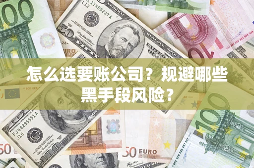武汉怎么选要账公司？规避哪些黑手段风险？