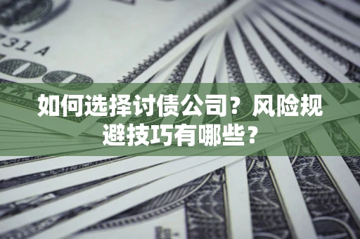 武汉如何选择讨债公司？风险规避技巧有哪些？