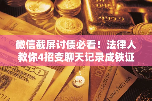 武汉微信截屏讨债必看！法律人教你4招变聊天记录成铁证，避踩3大雷区