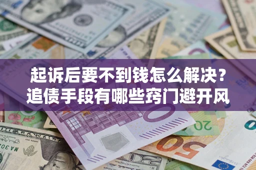 武汉起诉后要不到钱怎么解决？追债手段有哪些窍门避开风险？