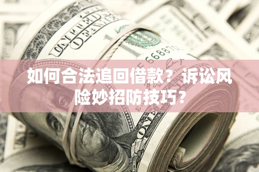 武汉如何合法追回借款？诉讼风险妙招防技巧？
