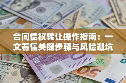 武汉合同债权转让操作指南：一文看懂关键步骤与风险避坑