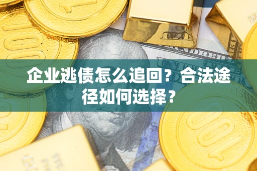 武汉企业逃债怎么追回？合法途径如何选择？