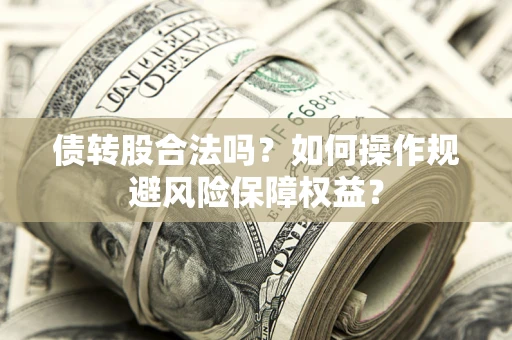 武汉债转股合法吗？如何操作规避风险保障权益？