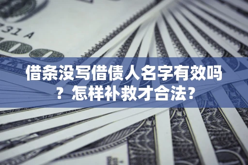武汉借条没写借债人名字有效吗？怎样补救才合法？