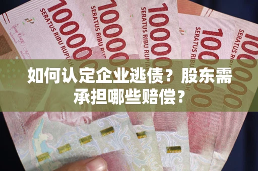 武汉如何认定企业逃债？股东需承担哪些赔偿？